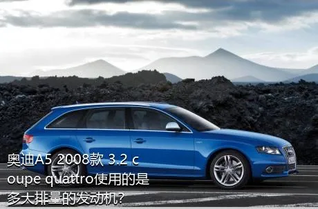 奥迪A5 2008款 3.2 coupe quattro使用的是多大排量的发动机？