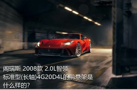 阁瑞斯 2008款 2.0L智领 标准型(长轴)4G20D4L的前悬架是什么样的？