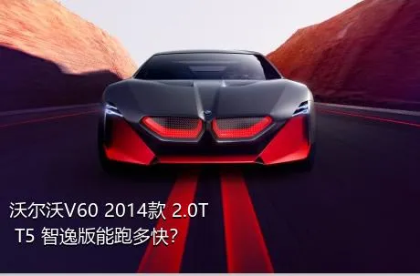 沃尔沃V60 2014款 2.0T T5 智逸版能跑多快？