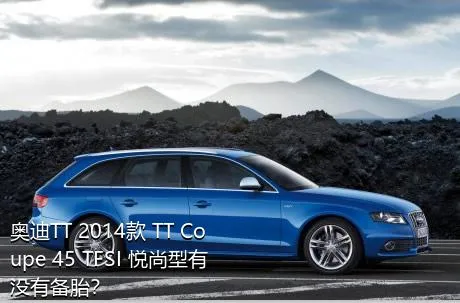 奥迪TT 2014款 TT Coupe 45 TFSI 悦尚型有没有备胎？