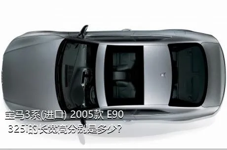 宝马3系(进口) 2005款 E90 325i的长宽高分别是多少？