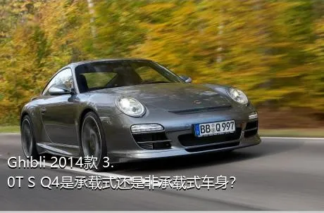 Ghibli 2014款 3.0T S Q4是承载式还是非承载式车身？