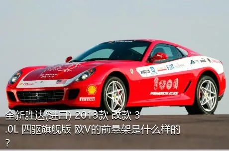 全新胜达(进口) 2013款 改款 3.0L 四驱旗舰版 欧V的前悬架是什么样的？