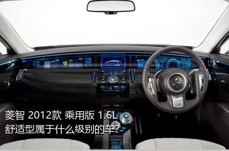 菱智 2012款 乘用版 1.6L 舒适型属于什么级别的车？