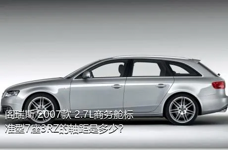 阁瑞斯 2007款 2.7L商务舱标准型7座3RZ的轴距是多少？