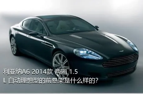 利亚纳A6 2014款 两厢 1.5L 自动理想型的前悬架是什么样的？