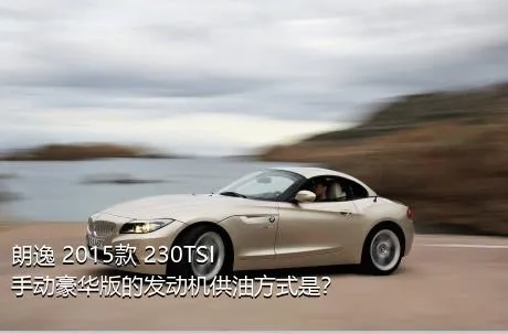 朗逸 2015款 230TSI 手动豪华版的发动机供油方式是？