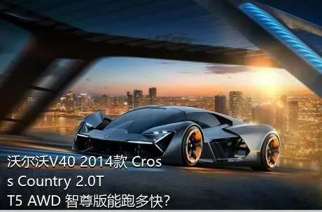 沃尔沃V40 2014款 Cross Country 2.0T T5 AWD 智尊版能跑多快？