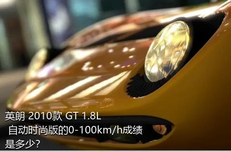 英朗 2010款 GT 1.8L 自动时尚版的0-100km/h成绩是多少？