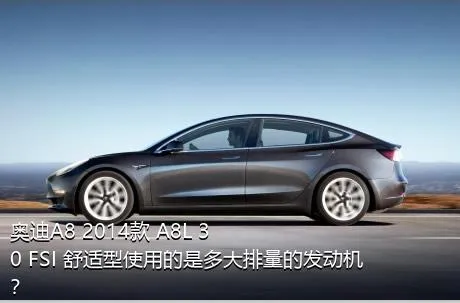 奥迪A8 2014款 A8L 30 FSI 舒适型使用的是多大排量的发动机？