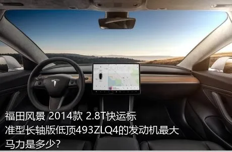 福田风景 2014款 2.8T快运标准型长轴版低顶493ZLQ4的发动机最大马力是多少？