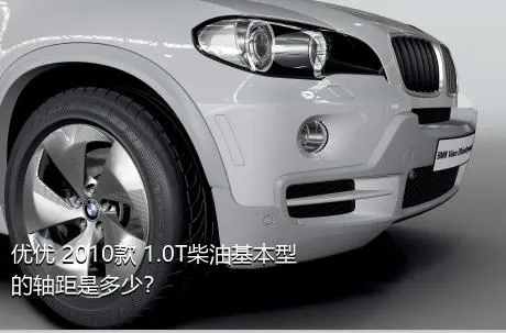 优优 2010款 1.0T柴油基本型的轴距是多少？