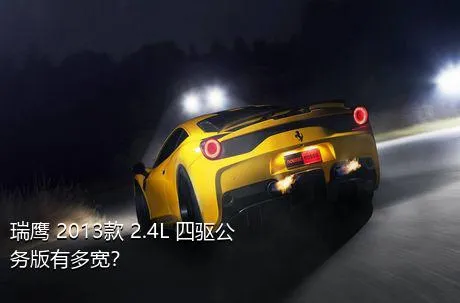 瑞鹰 2013款 2.4L 四驱公务版有多宽？