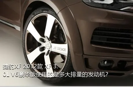 捷豹XF 2012款 XF 3.0L V6豪华版使用的是多大排量的发动机？