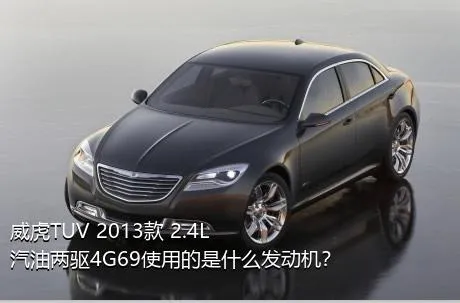 威虎TUV 2013款 2.4L汽油两驱4G69使用的是什么发动机？