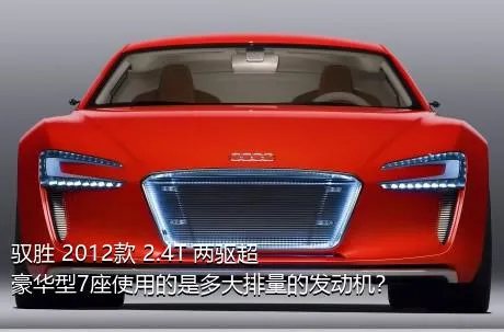 驭胜 2012款 2.4T 两驱超豪华型7座使用的是多大排量的发动机？