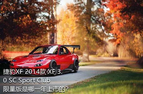 捷豹XF 2014款 XF 3.0 SC Sport Club限量版是哪一年上市的？