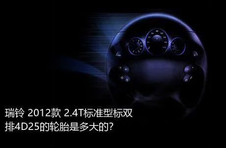 瑞铃 2012款 2.4T标准型标双排4D25的轮胎是多大的？