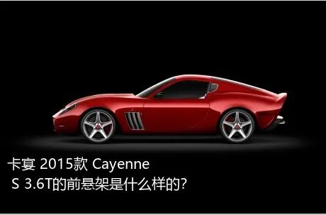 卡宴 2015款 Cayenne S 3.6T的前悬架是什么样的？