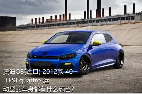 奥迪Q3(进口) 2012款 40 TFSI quattro 运动型的车身都有什么颜色？