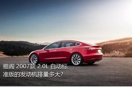 雅阁 2007款 2.0L 自动标准版的发动机排量多大？