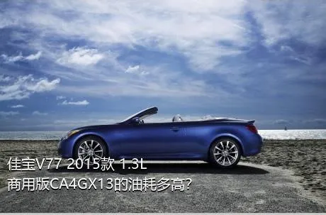 佳宝V77 2015款 1.3L商用版CA4GX13的油耗多高？