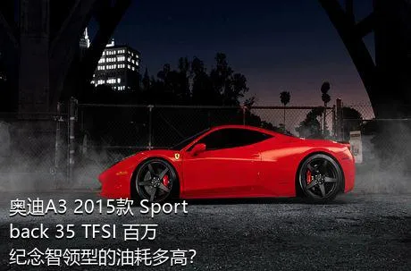 奥迪A3 2015款 Sportback 35 TFSI 百万纪念智领型的油耗多高？