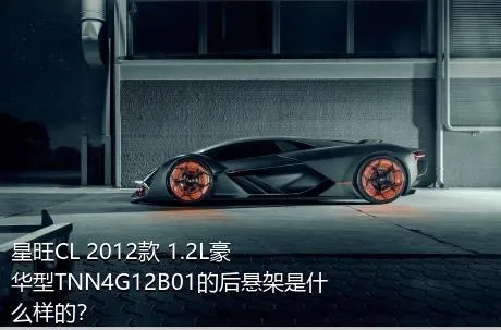 星旺CL 2012款 1.2L豪华型TNN4G12B01的后悬架是什么样的？