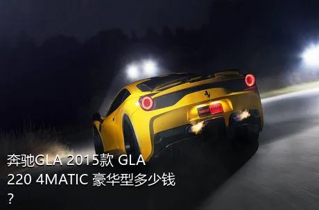 奔驰GLA 2015款 GLA 220 4MATIC 豪华型多少钱？