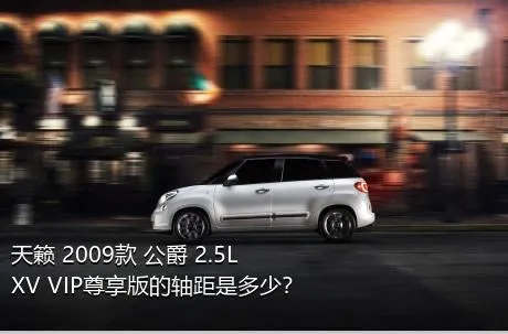 天籁 2009款 公爵 2.5L XV VIP尊享版的轴距是多少？