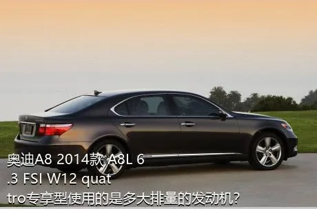 奥迪A8 2014款 A8L 6.3 FSI W12 quattro专享型使用的是多大排量的发动机？