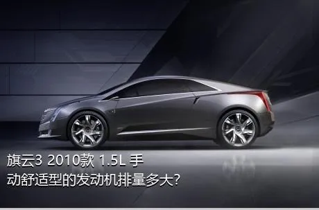 旗云3 2010款 1.5L 手动舒适型的发动机排量多大？