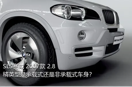 SLS赛威 2007款 2.8 精英型是承载式还是非承载式车身？