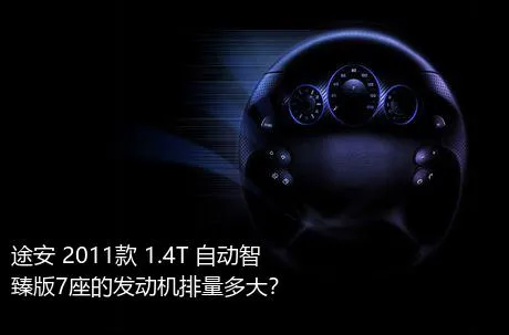 途安 2011款 1.4T 自动智臻版7座的发动机排量多大？