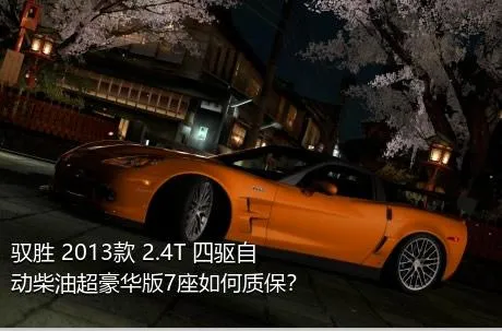 驭胜 2013款 2.4T 四驱自动柴油超豪华版7座如何质保？