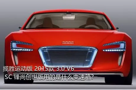 揽胜运动版 2015款 3.0 V6 SC 锋尚创世版用的是什么变速箱？