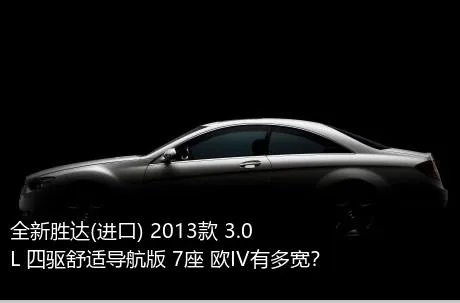 全新胜达(进口) 2013款 3.0L 四驱舒适导航版 7座 欧IV有多宽？