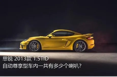 思锐 2013款 1.5TID 自动尊享型车内一共有多少个喇叭？