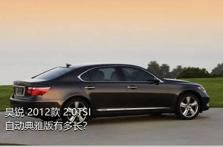 昊锐 2012款 2.0TSI 自动典雅版有多长？