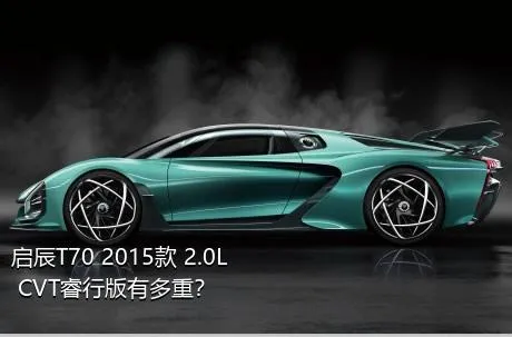 启辰T70 2015款 2.0L CVT睿行版有多重？