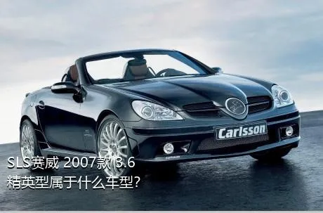 SLS赛威 2007款 3.6 精英型属于什么车型？