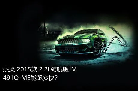 杰虎 2015款 2.2L领航版JM491Q-ME能跑多快？