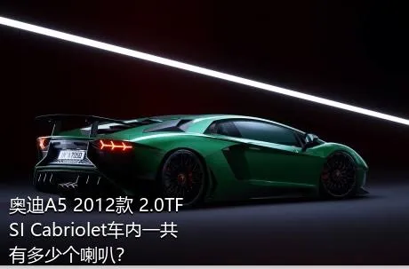 奥迪A5 2012款 2.0TFSI Cabriolet车内一共有多少个喇叭？