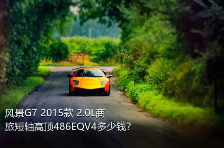 风景G7 2015款 2.0L商旅短轴高顶486EQV4多少钱？