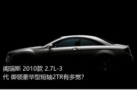 阁瑞斯 2010款 2.7L-3代 御领豪华型短轴2TR有多宽？