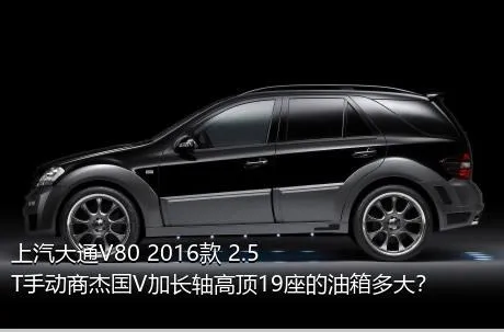 上汽大通V80 2016款 2.5T手动商杰国V加长轴高顶19座的油箱多大？