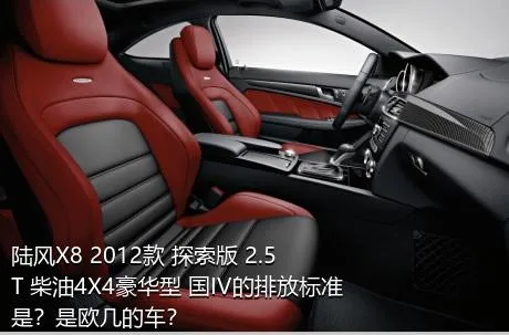 陆风X8 2012款 探索版 2.5T 柴油4X4豪华型 国IV的排放标准是？是欧几的车？