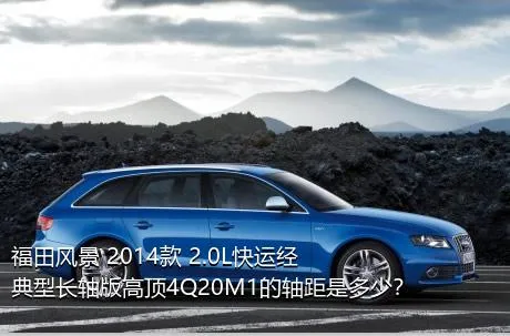 福田风景 2014款 2.0L快运经典型长轴版高顶4Q20M1的轴距是多少？