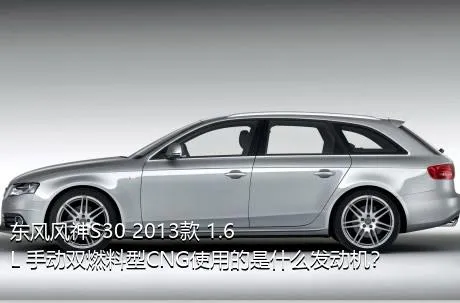 东风风神S30 2013款 1.6L 手动双燃料型CNG使用的是什么发动机？