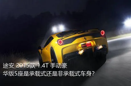 途安 2015款 1.4T 手动豪华版5座是承载式还是非承载式车身？